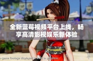 全新蓝莓视频平台上线，畅享高清影视娱乐新体验
