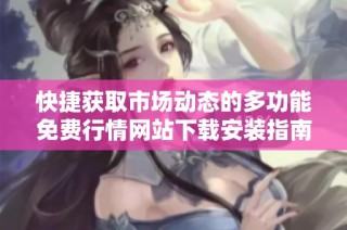 快捷获取市场动态的多功能免费行情网站下载安装指南
