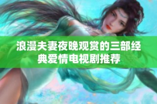 浪漫夫妻夜晚观赏的三部经典爱情电视剧推荐