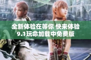 全新体验在等你 快来体验9.1玩命加载中免费版