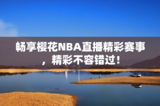 畅享樱花NBA直播精彩赛事，精彩不容错过！