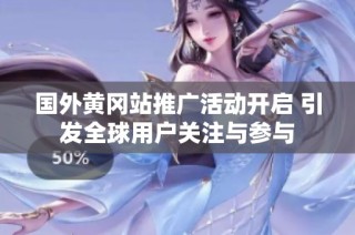 国外黄冈站推广活动开启 引发全球用户关注与参与