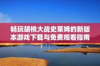 畅玩胡桃大战史莱姆的新版本游戏下载与免费观看指南