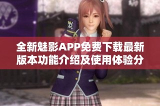 全新魅影APP免费下载最新版本功能介绍及使用体验分享