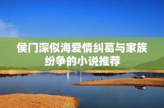 侯门深似海爱情纠葛与家族纷争的小说推荐