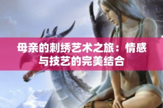 母亲的刺绣艺术之旅：情感与技艺的完美结合