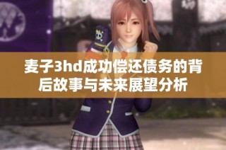 麦子3hd成功偿还债务的背后故事与未来展望分析
