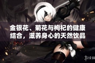 金银花、菊花与枸杞的健康结合，滋养身心的天然饮品探索