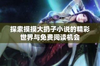 探索摸摸大扔子小说的精彩世界与免费阅读机会