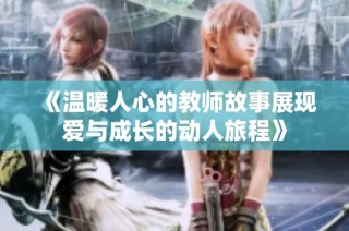《温暖人心的教师故事展现爱与成长的动人旅程》