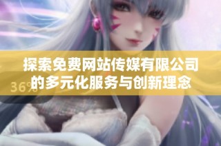 探索免费网站传媒有限公司的多元化服务与创新理念
