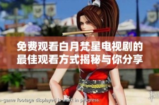 免费观看白月梵星电视剧的最佳观看方式揭秘与你分享