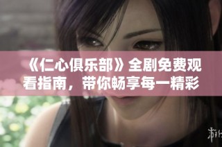 《仁心俱乐部》全剧免费观看指南，带你畅享每一精彩瞬间