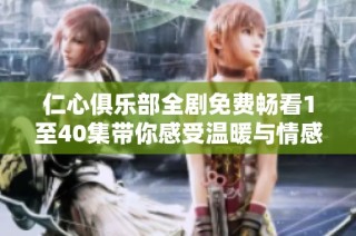 仁心俱乐部全剧免费畅看1至40集带你感受温暖与情感的碰撞
