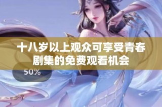 十八岁以上观众可享受青春剧集的免费观看机会