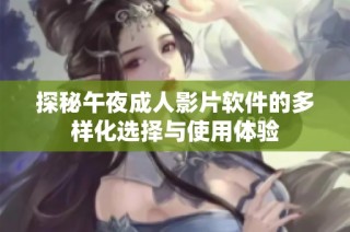 探秘午夜成人影片软件的多样化选择与使用体验