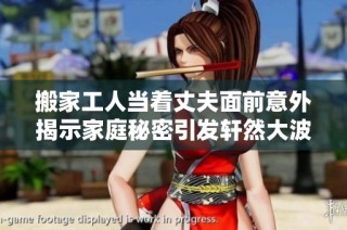 搬家工人当着丈夫面前意外揭示家庭秘密引发轩然大波