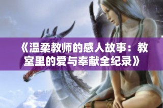 《温柔教师的感人故事：教室里的爱与奉献全纪录》