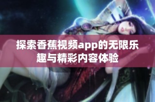 探索香蕉视频app的无限乐趣与精彩内容体验