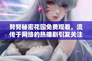 努努秘密花园免费观看，流传于网络的热播剧引发关注