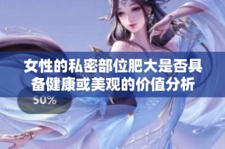 女性的私密部位肥大是否具备健康或美观的价值分析