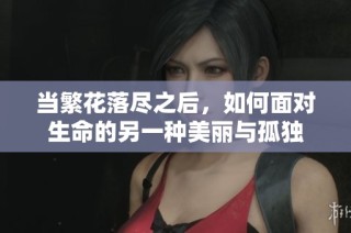 当繁花落尽之后，如何面对生命的另一种美丽与孤独