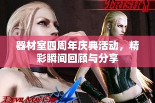 器材室四周年庆典活动，精彩瞬间回顾与分享