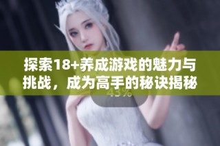 探索18+养成游戏的魅力与挑战，成为高手的秘诀揭秘
