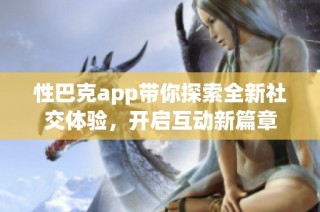 性巴克app带你探索全新社交体验，开启互动新篇章
