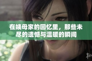 在姨母家的回忆里，那些未尽的遗憾与温暖的瞬间