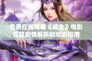 免费在线观看《成全》电影完整剧情解析和观影指南