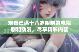 观看已满十八岁限制的电视剧和动漫，尽享精彩内容