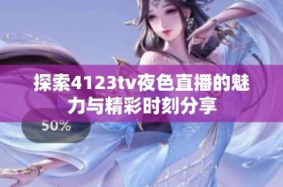 探索4123tv夜色直播的魅力与精彩时刻分享