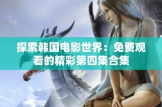 探索韩国电影世界：免费观看的精彩第四集合集
