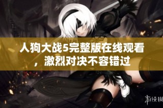 人狗大战5完整版在线观看，激烈对决不容错过