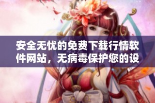 安全无忧的免费下载行情软件网站，无病毒保护您的设备