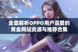全面解析OPPO用户喜爱的黄金网站资源与推荐合集