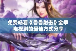 免费畅看《鲁鲁射击》全季电视剧的最佳方式分享