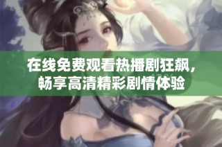 在线免费观看热播剧狂飙，畅享高清精彩剧情体验