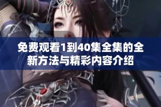 免费观看1到40集全集的全新方法与精彩内容介绍
