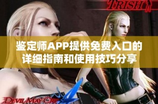 鉴定师APP提供免费入口的详细指南和使用技巧分享