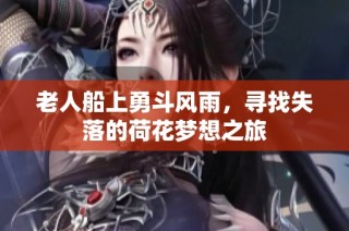 老人船上勇斗风雨，寻找失落的荷花梦想之旅