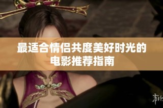 最适合情侣共度美好时光的电影推荐指南