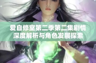 爱自修室第二季第二集剧情深度解析与角色发展探索