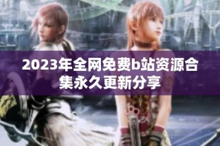2023年全网免费b站资源合集永久更新分享