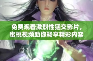 免费观看激烈性猛交影片，蜜桃视频助你畅享精彩内容