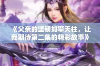 《父亲的坚韧如擎天柱，让我期待第二集的精彩故事》