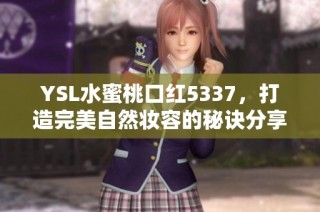 YSL水蜜桃口红5337，打造完美自然妆容的秘诀分享
