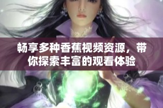 畅享多种香蕉视频资源，带你探索丰富的观看体验