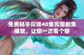 免费畅享似锦40集完整剧集播放，让你一次看个够